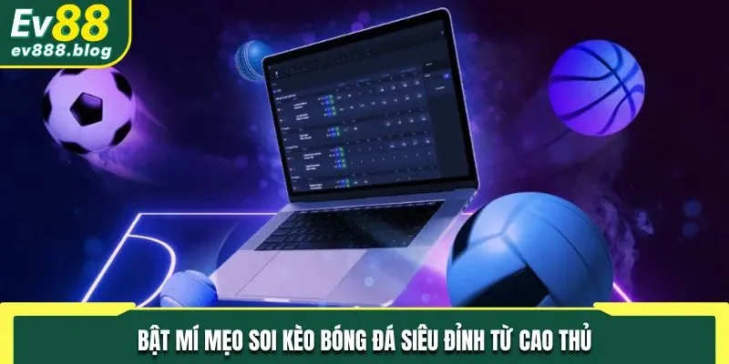 Bật mí mẹo soi kèo bóng đá siêu đỉnh từ cao thủ