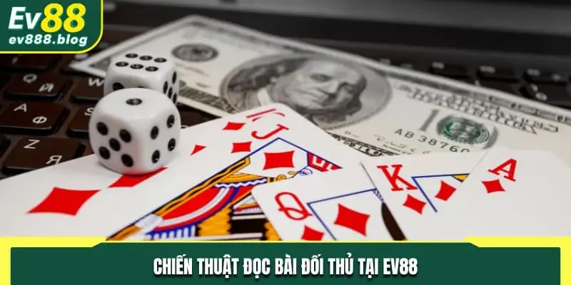 Chiến thuật đọc bài đối thủ tại EV88