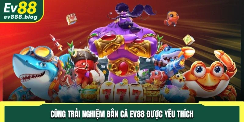 Cùng trải nghiệm bắn cá EV88 được yêu thích