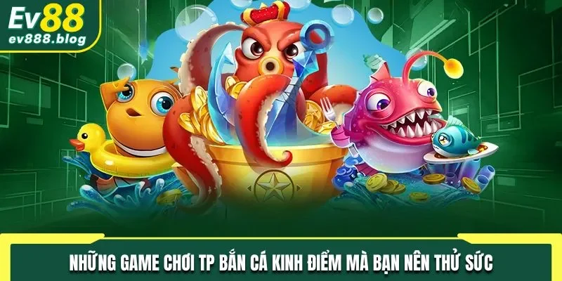 Những game chơi bắn cá kinh điển mà bạn không nên bỏ qua tại sảnh TP
