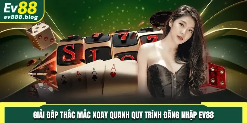 Giải đáp các thắc mắc về quá trình đăng nhập EV88