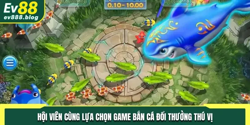 Hội viên cùng lựa chọn game bắn cá đổi thưởng thú vị