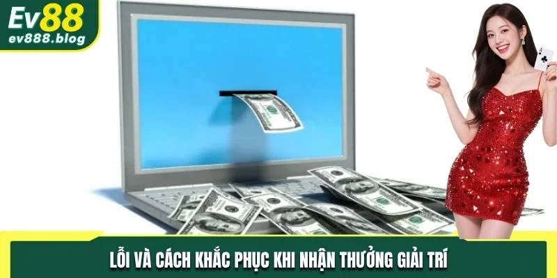 Lỗi và cách khắc phục khi nhận thưởng giải trí online