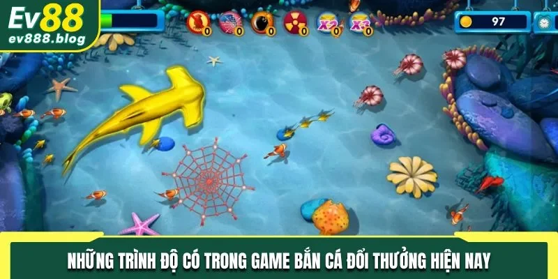 Những trình độ có trong bắn cá đổi thưởng hiện nay