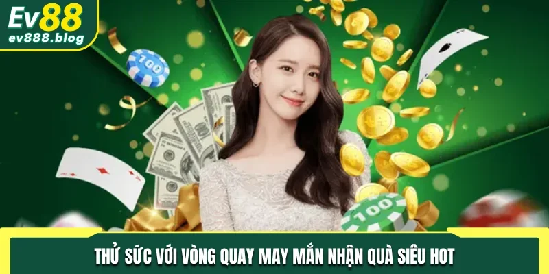 Thử sức với vòng quay may mắn nhận quà siêu hot