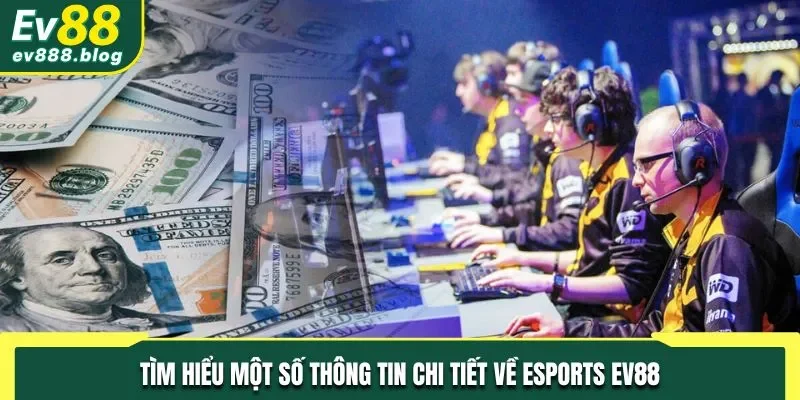 Tìm hiểu một số thông tin chi tiết về Esports EV88