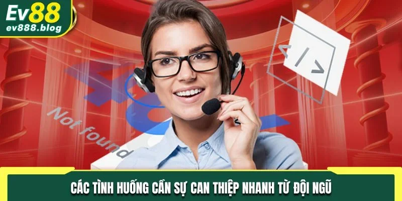 Các tình huống cần sự can thiệp nhanh từ đội ngũ